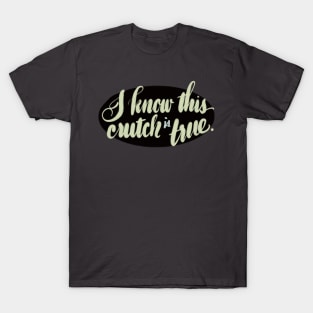 I know this crutch is true T-Shirt